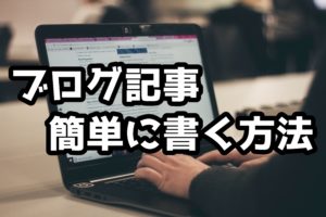 ブログ記事を上手に書けない初心者ブロガーに伝えたい簡単な文章の書き方