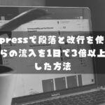 WordPressで段落と改行を使い分け検索からの流入を1日で3倍以上に増やした方法
