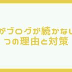 僕がブログが続かない3つの理由!初心者なりに対策を考えてみた