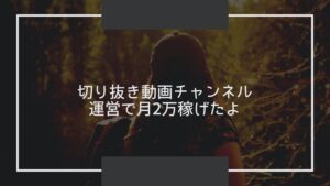 YouTubeで切り抜き動画chを運営し月2万を稼げるまでに行った5つのこと